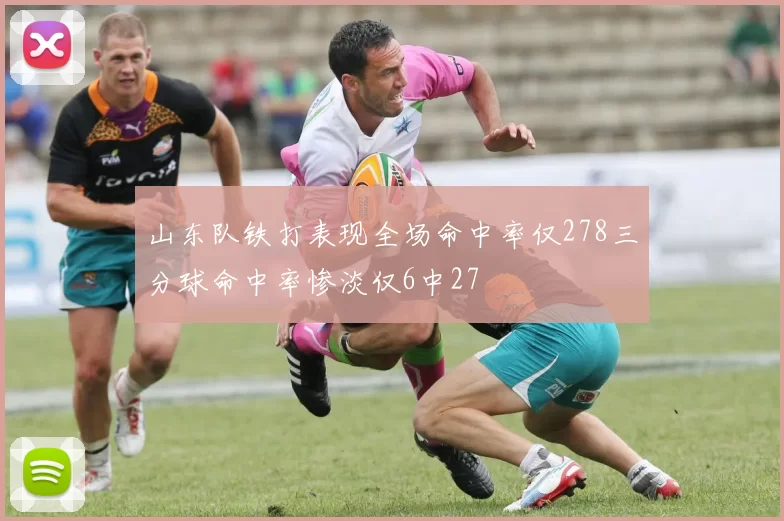 山东队铁打表现全场命中率仅278三分球命中率惨淡仅6中27