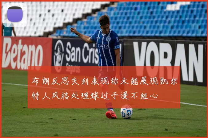 布朗反思失利表现称未能展现凯尔特人风格处理球过于漫不经心