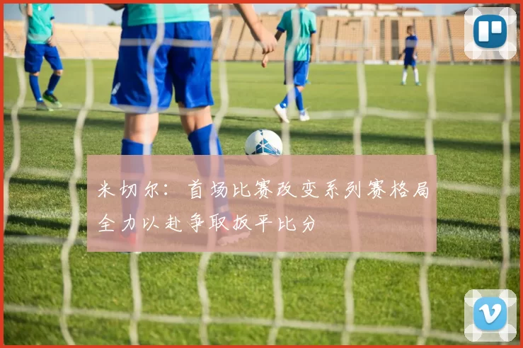 米切尔：首场比赛改变系列赛格局全力以赴争取扳平比分