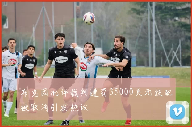 布克因批评裁判遭罚35000美元技犯被取消引发热议