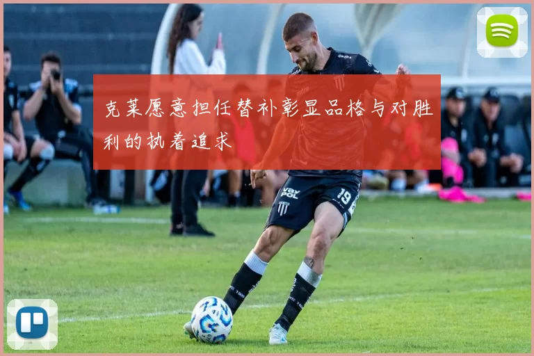 克莱愿意担任替补彰显品格与对胜利的执着追求