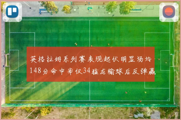 英格拉姆系列赛表现起伏明显场均148分命中率仅34猛龙输球后反弹赢得21分