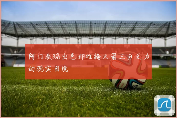 阿门表现出色却难掩火箭三分乏力的现实困境